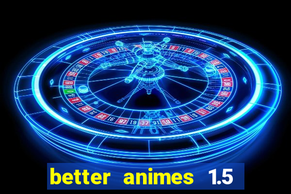 better animes 1.5 apk download